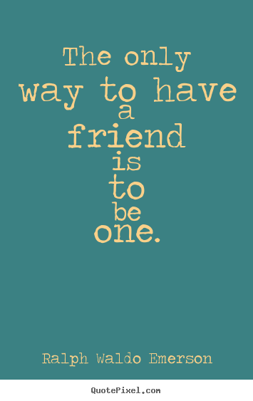 Ralph Waldo Emerson photo quote - The only way to have a friend is to be one. - Friendship quote