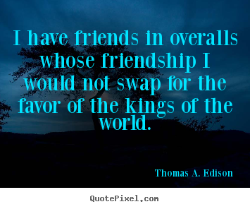 Thomas A. Edison picture quotes - I have friends in overalls whose friendship i would not swap for.. - Friendship quote