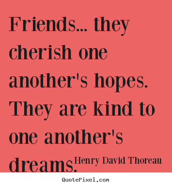 Create picture quotes about friendship - Friends... they cherish one another's hopes. they are kind to one..