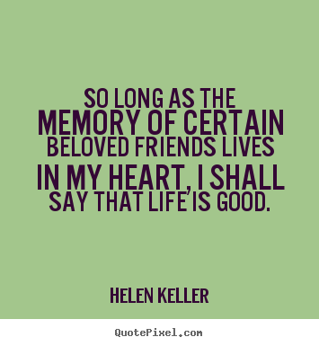 So long as the memory of certain beloved friends lives in my heart,.. Helen Keller popular friendship quotes