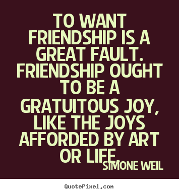 Quotes about friendship - To want friendship is a great fault. friendship..