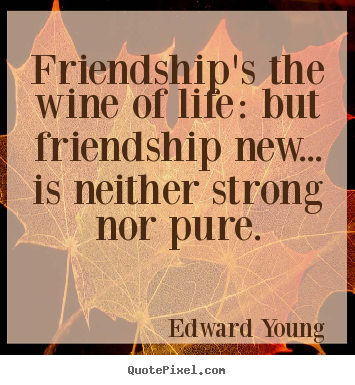 Create custom picture quotes about friendship - Friendship's the wine of life: but friendship new... is neither..
