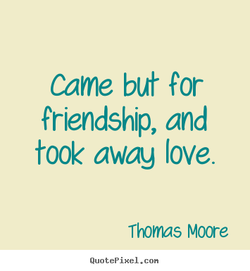 Customize picture quotes about friendship - Came but for friendship, and took away love.
