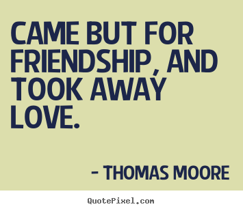 Friendship quotes - Came but for friendship, and took away love.