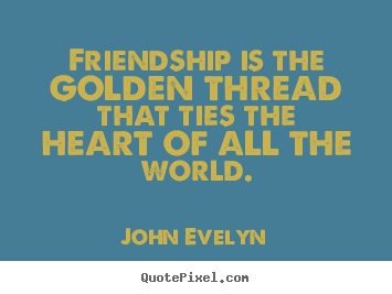 Friendship quotes - Friendship is the golden thread that ties the heart of all..