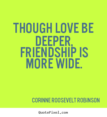 Create graphic picture quotes about friendship - Though love be deeper, friendship is more wide.