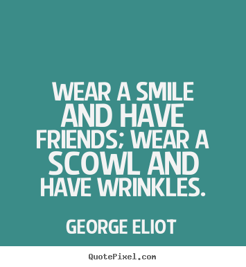 Friendship quotes - Wear a smile and have friends; wear a scowl and have wrinkles.