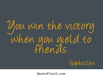 Friendship quotes - You win the victory when you yield to friends.