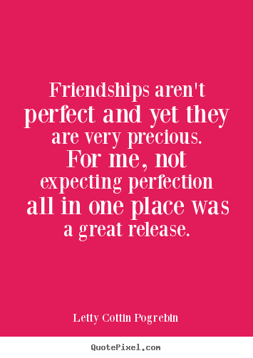How to design picture quotes about friendship - Friendships aren't perfect and yet they are very precious. for me,..