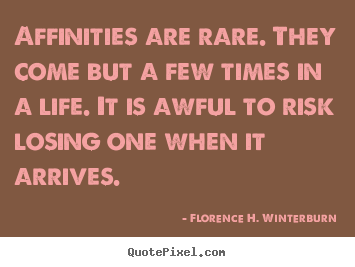 Affinities are rare. they come but a few times.. Florence H. Winterburn  friendship quotes