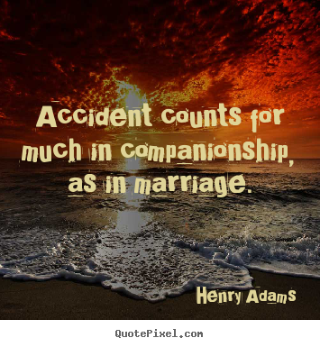 Quotes about friendship - Accident counts for much in companionship, as in marriage.