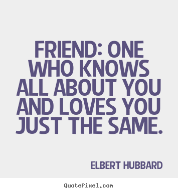 Friend: one who knows all about you and loves you just the.. Elbert Hubbard famous friendship quote