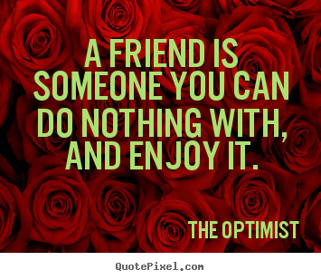 Friendship quote - A friend is someone you can do nothing with, and..