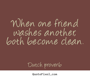 Friendship quotes - When one friend washes another, both become clean.