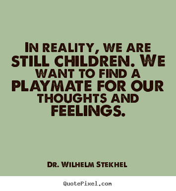 Friendship quotes - In reality, we are still children. we want to find a playmate for our..