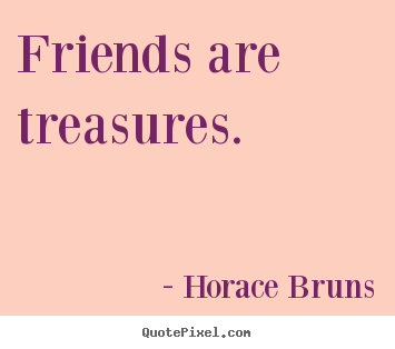 Quotes about friendship - Friends are treasures.