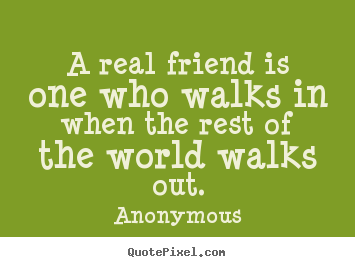 A real friend is one who walks in when the rest.. Anonymous good friendship quotes