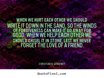 Friendship quotes - When we hurt each other we should write it..