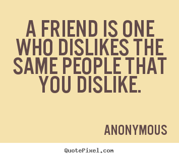 Anonymous picture quotes - A friend is one who dislikes the same people.. - Friendship quotes