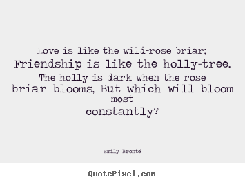 Friendship quote - Love is like the wild-rose briar; friendship..