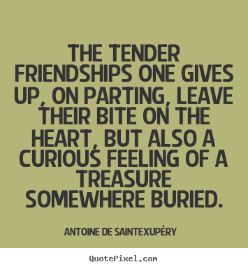 Antoine De Saint-Exup&#233;ry picture quotes - The tender friendships one gives up, on parting,.. - Friendship quote
