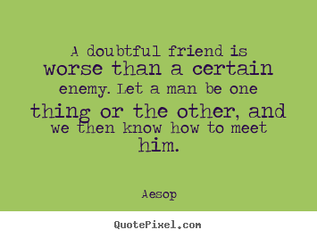 Aesop picture quotes - A doubtful friend is worse than a certain enemy. let a man.. - Friendship quote