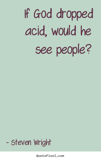Steven Wright picture quotes - If god dropped acid, would he see people? - Friendship quotes