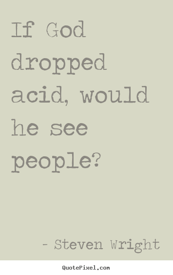 Steven Wright picture quote - If god dropped acid, would he see people? - Friendship quote