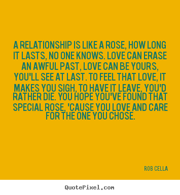 Rob Cella poster quotes - A relationship is like a rose, how long it lasts, no one knows. love.. - Friendship quotes