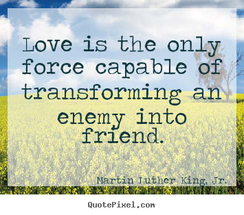 Friendship sayings - Love is the only force capable of transforming an enemy..