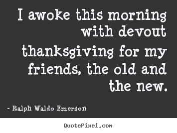 Ralph Waldo Emerson image quotes - I awoke this morning with devout thanksgiving for my.. - Friendship quote