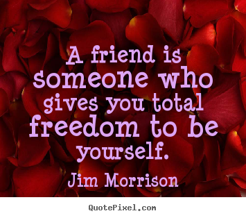 Quotes about friendship - A friend is someone who gives you total freedom to be yourself.