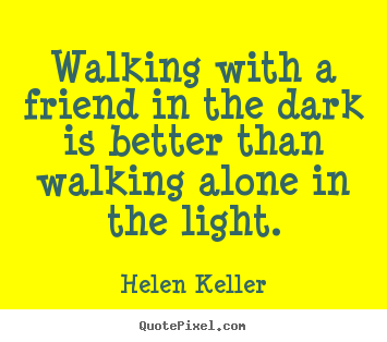 Helen Keller poster quotes - Walking with a friend in the dark is better than walking alone.. - Friendship sayings