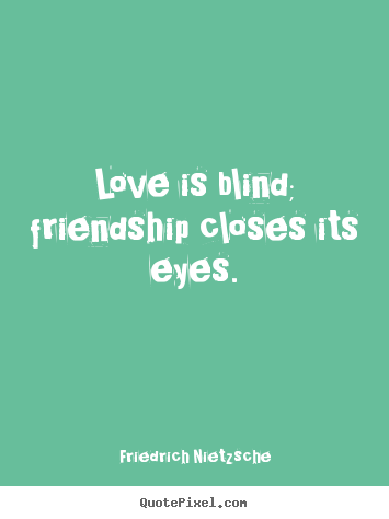 Friendship quotes - Love is blind; friendship closes its eyes.