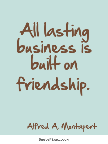 Alfred A. Montapert picture quotes - All lasting business is built on friendship. - Friendship quotes