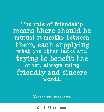 Marcus Tullius Cicero photo quotes - The rule of friendship means there should be mutual.. - Friendship quotes