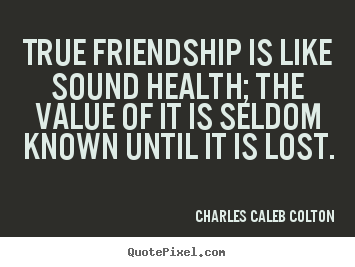 How to design picture quotes about friendship - True friendship is like sound health; the value of it is seldom known..