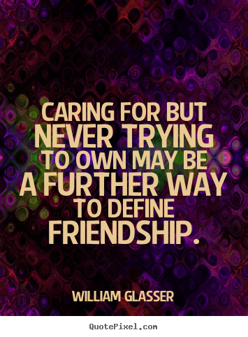 Quotes about friendship - Caring for but never trying to own may be a further..