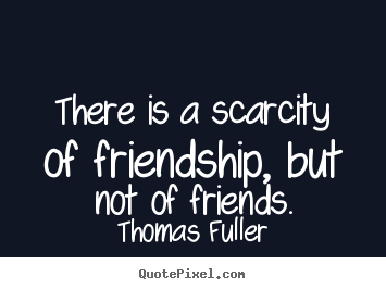 Design custom photo quotes about friendship - There is a scarcity of friendship, but not..