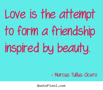Friendship quote - Love is the attempt to form a friendship inspired by beauty.
