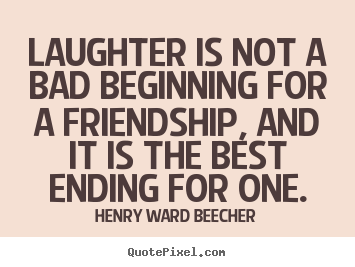 Friendship quotes - Laughter is not a bad beginning for a friendship, and it..