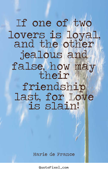 Quotes about friendship - If one of two lovers is loyal, and the other jealous..