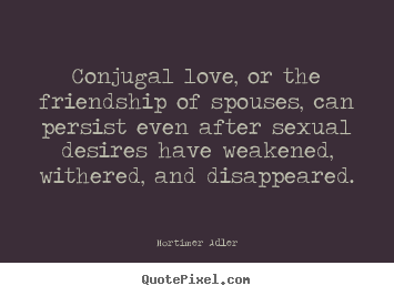 Friendship quote - Conjugal love, or the friendship of spouses, can persist even..