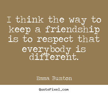 Emma Bunton photo quotes - I think the way to keep a friendship is to respect that everybody.. - Friendship quotes
