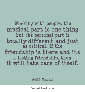 Make photo quotes about friendship - Working with people, the musical part is one thing but the personal..
