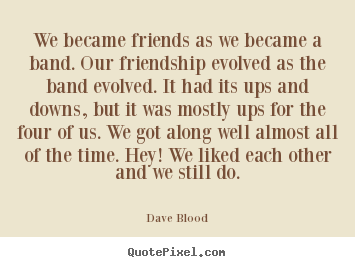 Sayings about friendship - We became friends as we became a band. our..