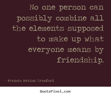 No one person can possibly combine all the elements supposed.. Francis Marion Crawford popular friendship quote