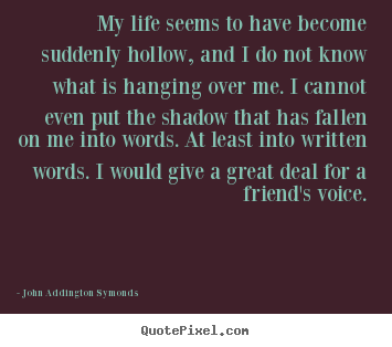 My life seems to have become suddenly hollow, and i do not know.. John Addington Symonds great friendship quotes