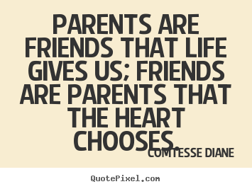 Quote about friendship - Parents are friends that life gives us; friends..