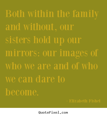 Both within the family and without, our sisters hold.. Elizabeth Fishel popular friendship quotes
